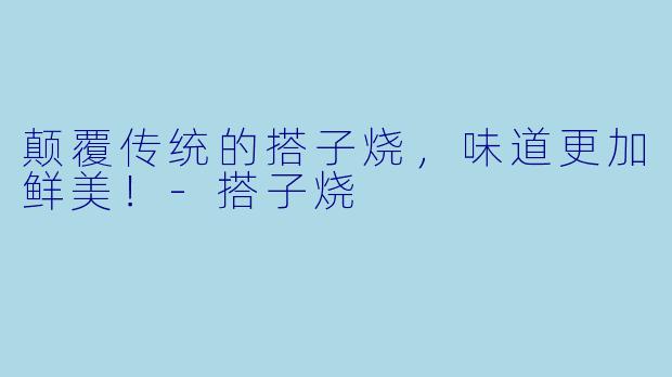 颠覆传统的搭子烧,味道更加鲜美!