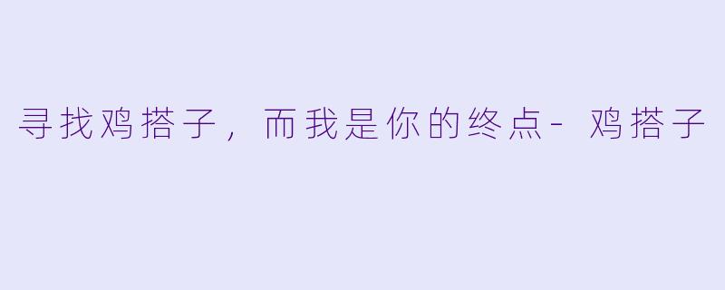 寻找鸡搭子，而我是你的终点-鸡搭子
