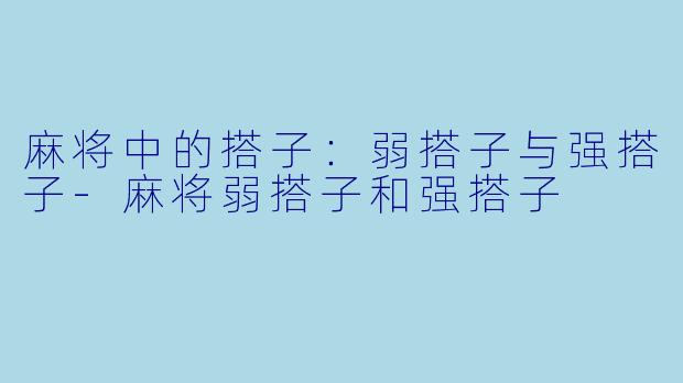 麻将中的搭子：弱搭子与强搭子-麻将弱搭子和强搭子