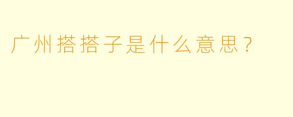 广州搭搭子是什么意思？