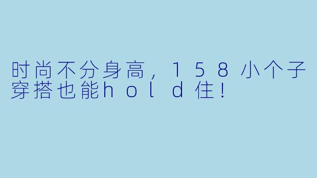 时尚不分身高，158小个子穿搭也能hold住！