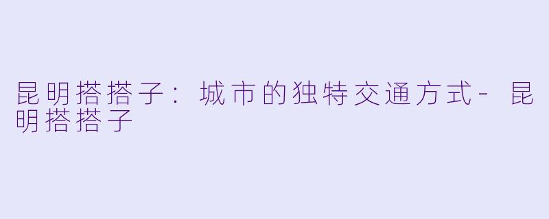 昆明搭搭子:城市的独特交通方式