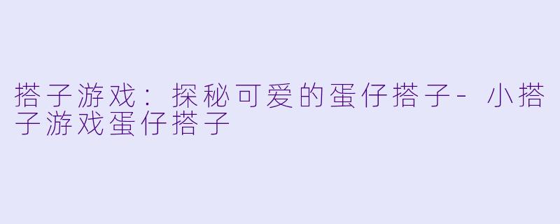 搭子游戏：探秘可爱的蛋仔搭子-小搭子游戏蛋仔搭子