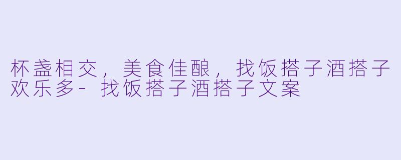 杯盏相交，美食佳酿，找饭搭子酒搭子欢乐多-找饭搭子酒搭子文案