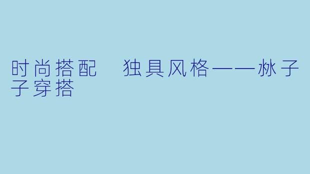 时尚搭配 独具风格——沝子子穿搭