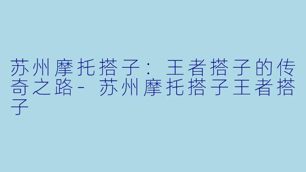 苏州摩托搭子：王者搭子的传奇之路-苏州摩托搭子王者搭子