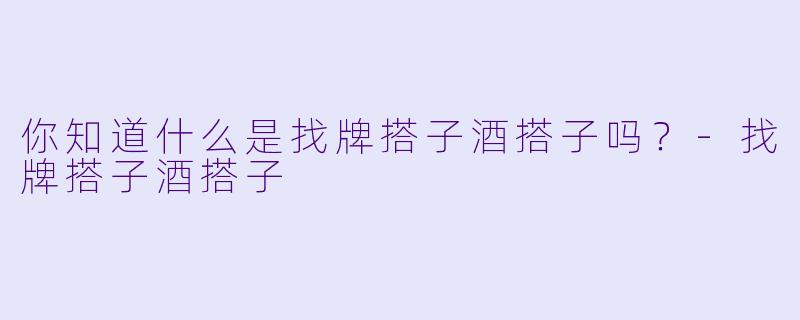 你知道什么是找牌搭子酒搭子吗？