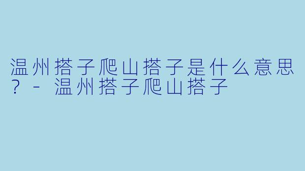 温州搭子爬山搭子是什么意思？