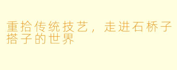 重拾传统技艺，走进石桥子搭子的世界