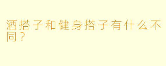酒搭子和健身搭子有什么不同？