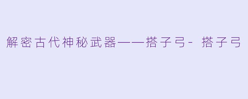 解密古代神秘武器——搭子弓