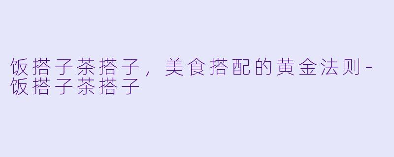 饭搭子茶搭子，美食搭配的黄金法则-饭搭子茶搭子