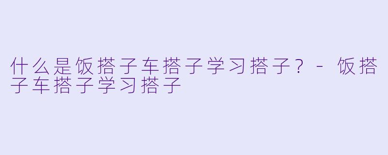 什么是饭搭子车搭子学习搭子？