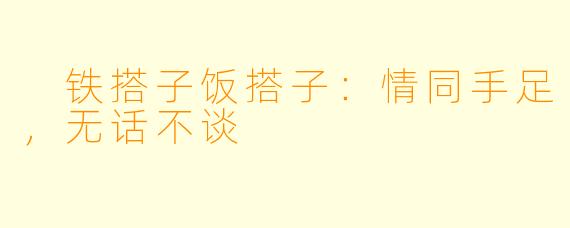  铁搭子饭搭子：情同手足，无话不谈