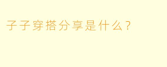 子子穿搭分享是什么？