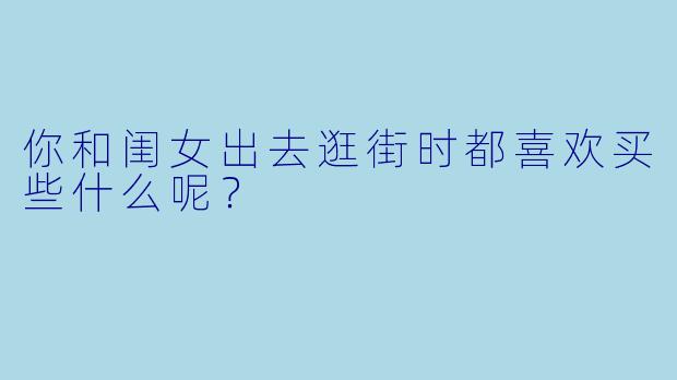 你和闺女出去逛街时都喜欢买些什么呢？