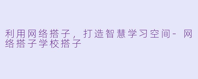 利用网络搭子，打造智慧学习空间-网络搭子学校搭子