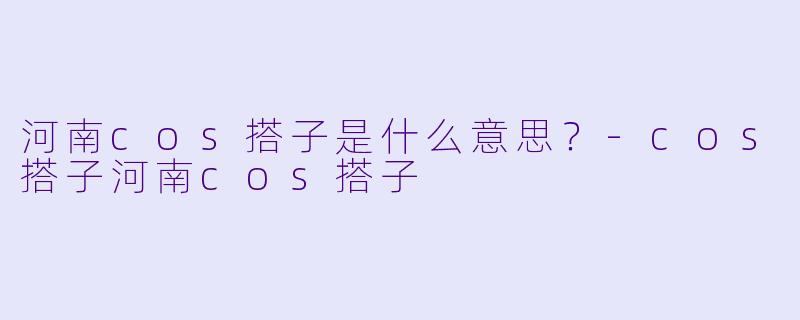 河南cos搭子是什么意思？