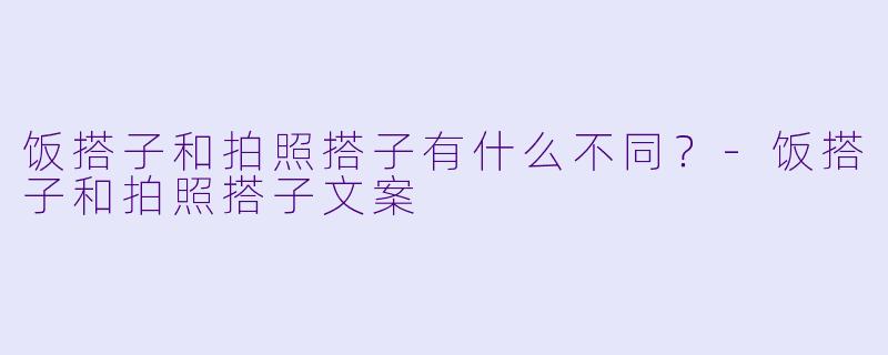 饭搭子和拍照搭子有什么不同？