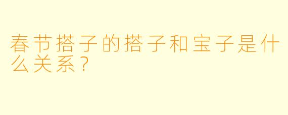 春节搭子的搭子和宝子是什么关系？