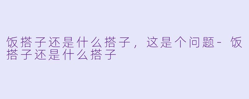 饭搭子还是什么搭子，这是个问题-饭搭子还是什么搭子