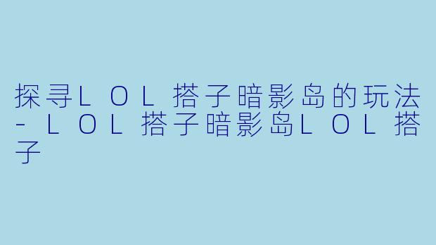 探寻LOL搭子暗影岛的玩法-LOL搭子暗影岛LOL搭子