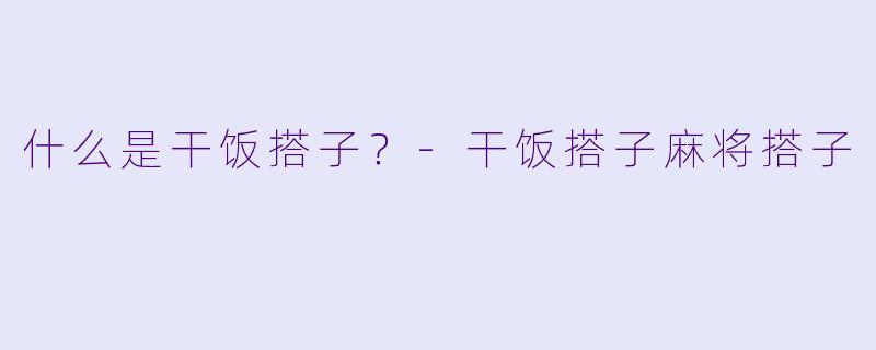 什么是干饭搭子？