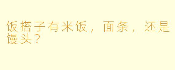 饭搭子有米饭，面条，还是馒头？