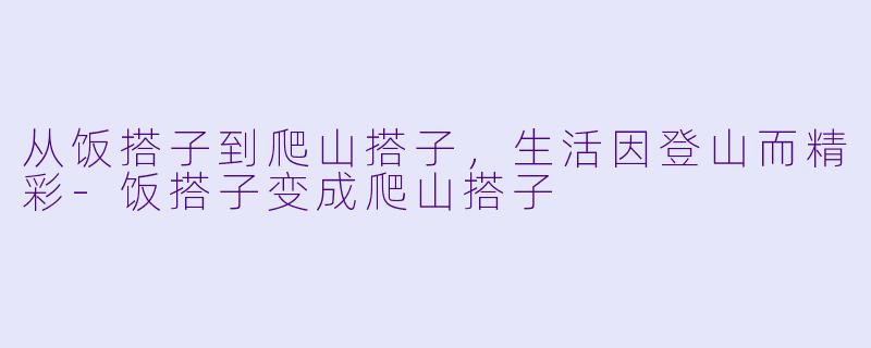 从饭搭子到爬山搭子,生活因登山而精彩