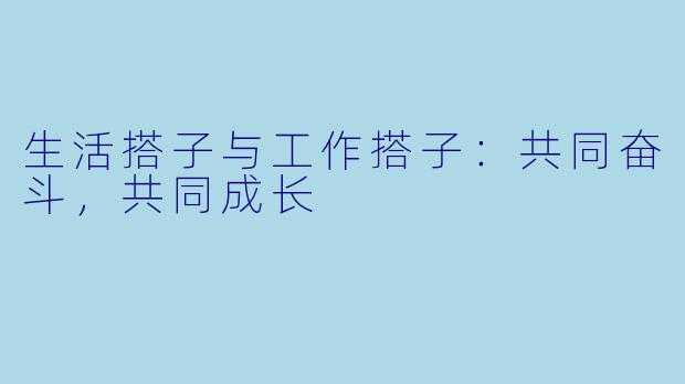 生活搭子与工作搭子：共同奋斗，共同成长