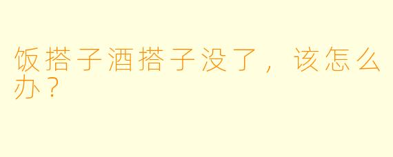 饭搭子酒搭子没了，该怎么办？