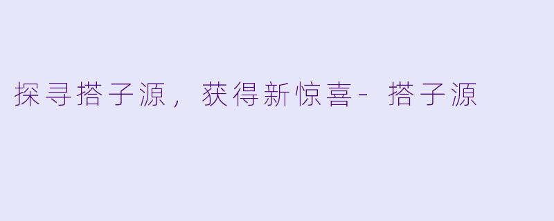 探寻搭子源，获得新惊喜-搭子源