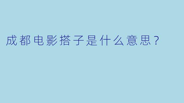 成都电影搭子是什么意思？