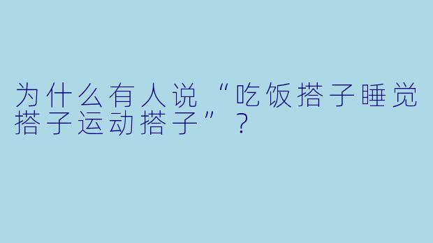 为什么有人说“吃饭搭子睡觉搭子运动搭子”？