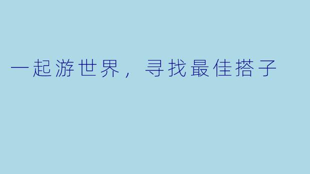 一起游世界，寻找最佳搭子