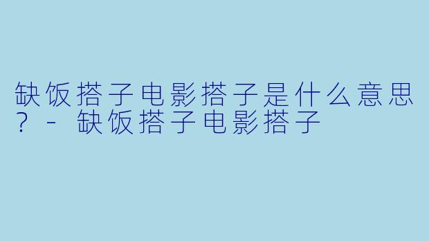 缺饭搭子电影搭子是什么意思？