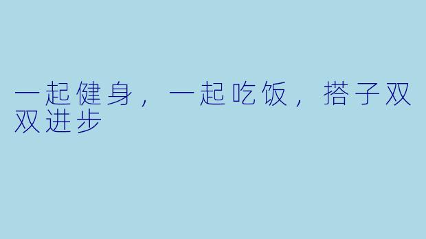 一起健身，一起吃饭，搭子双双进步