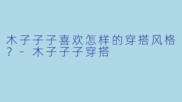 木子子子喜欢怎样的穿搭风格？