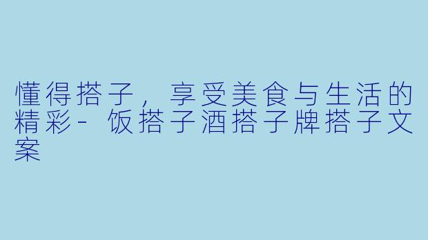 懂得搭子,享受美食与生活的精彩