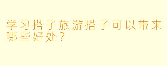 学习搭子旅游搭子可以带来哪些好处？