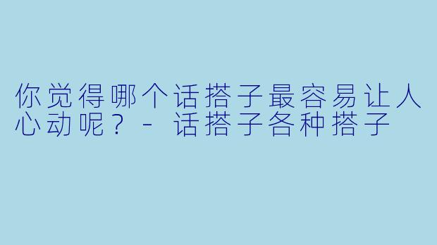 你觉得哪个话搭子最容易让人心动呢？