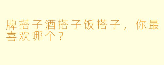 牌搭子酒搭子饭搭子，你最喜欢哪个？