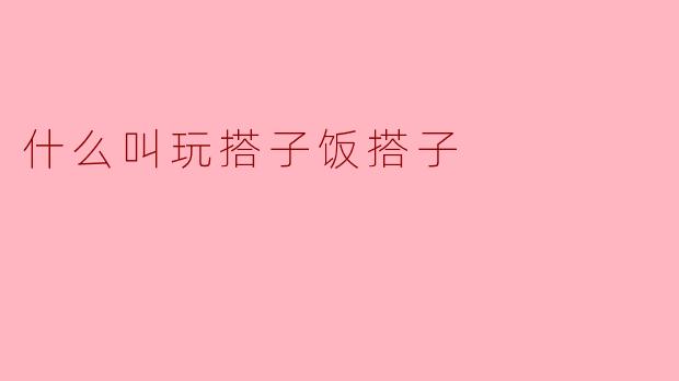 什么叫玩搭子饭搭子