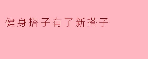 健身搭子有了新搭子，是谁啊？