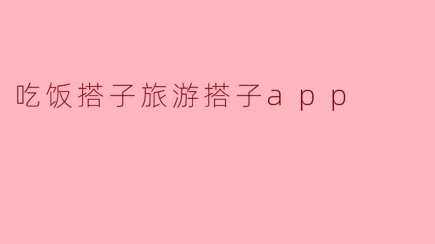 吃饭搭子旅游搭子app是什么功能？  