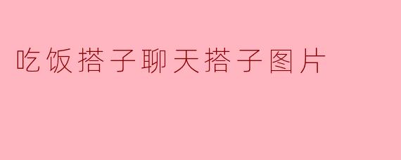 你喜欢跟谁一起吃饭聊天？