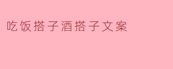 吃饭搭子酒搭子文案