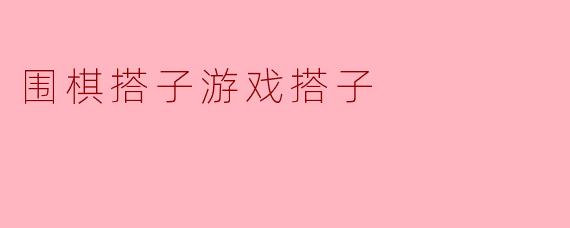 围棋搭子游戏搭子是怎么玩的？