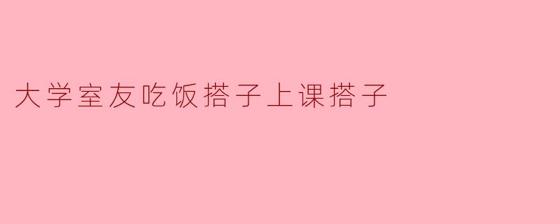 大学室友吃饭搭子上课搭子