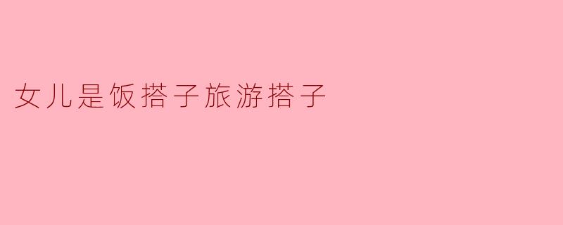 女儿是饭搭子旅游搭子